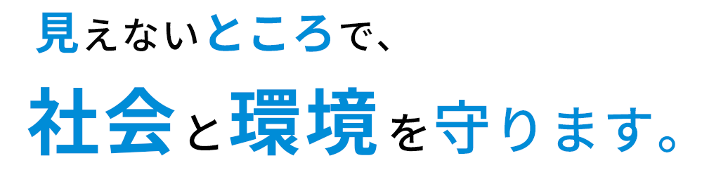 見えないところで、社会と環境を守ります。